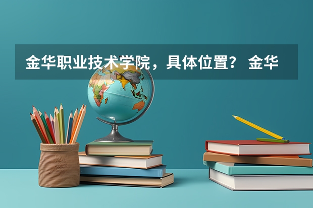金华职业技术学院，具体位置？ 金华职业技术学院录取线2023年