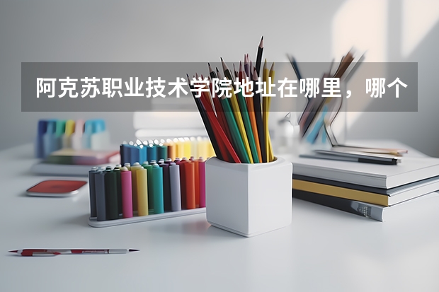 阿克苏职业技术学院地址在哪里，哪个城市，哪个区？