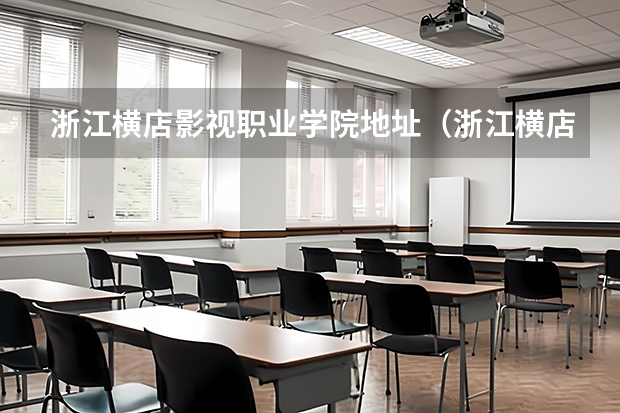 浙江横店影视职业学院地址(浙江横店影视职业学院报考政策解读)