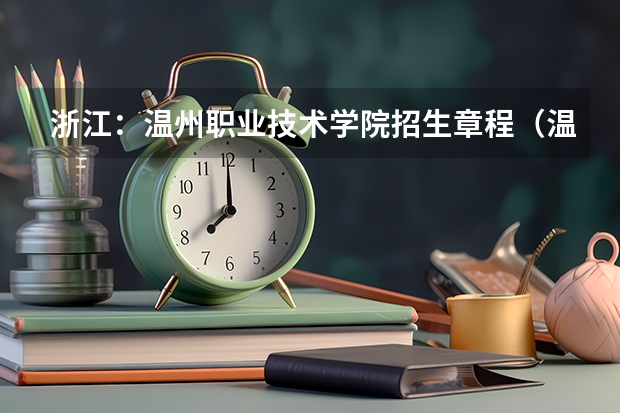 浙江：温州职业技术学院招生章程（温州职业技术学院宿舍条件,宿舍几人间环境好不好(图片)）