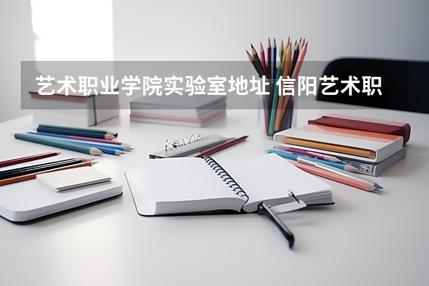 艺术职业学院实验室地址 信阳艺术职业技术学院