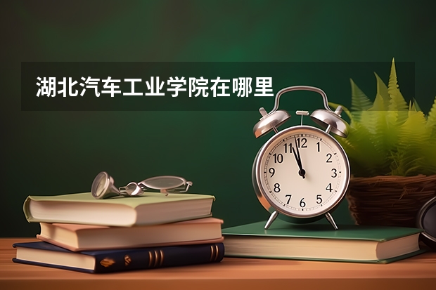湖北汽车工业学院在哪里