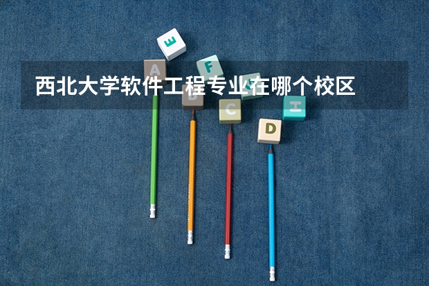 西北大学软件工程专业在哪个校区