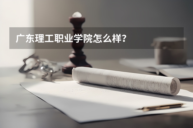 广东理工职业学院怎么样？