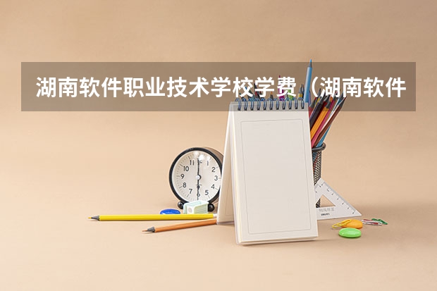湖南软件职业技术学校学费（湖南软件职业技术学院）