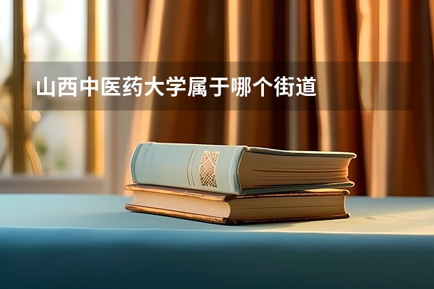 山西中医药大学属于哪个街道