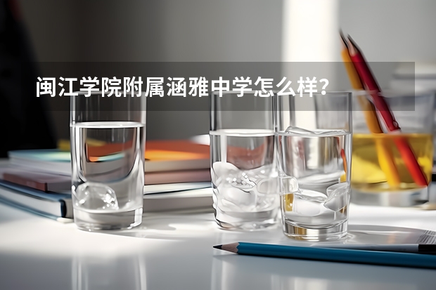 闽江学院附属涵雅中学怎么样？