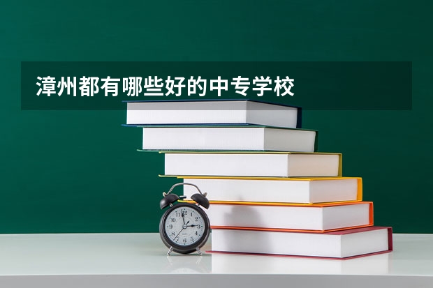 漳州都有哪些好的中专学校