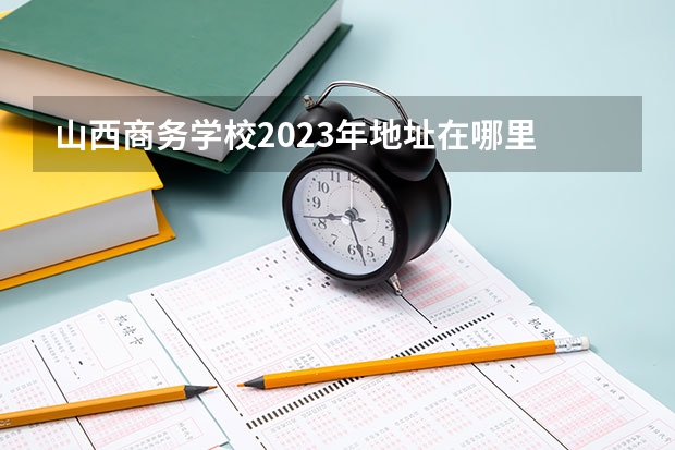 山西商务学校2023年地址在哪里