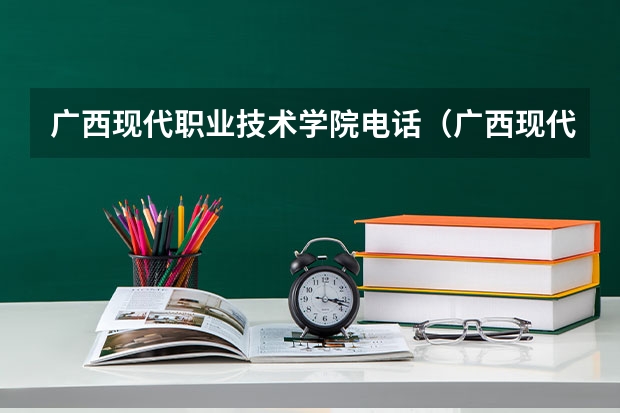 广西现代职业技术学院电话（广西现代职业技术学院简介及详细资料）