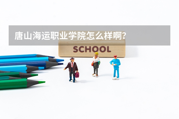 唐山海运职业学院怎么样啊？