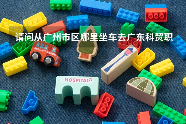 请问从广州市区哪里坐车去广东科贸职业学院白云校区(白云区石井街石庆路388号)方便?