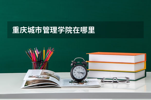 重庆城市管理学院在哪里