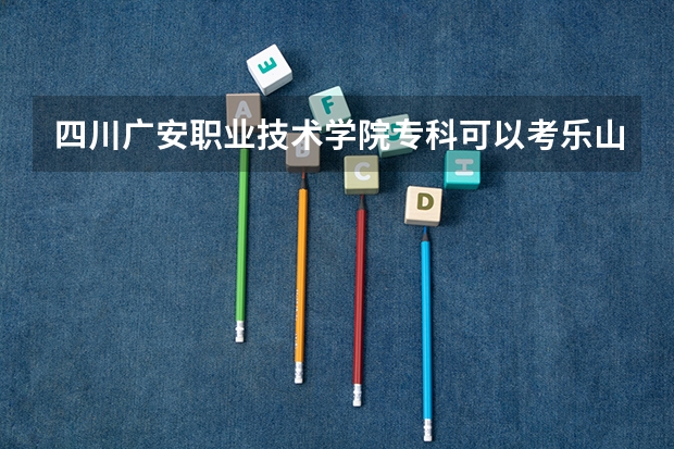 四川广安职业技术学院专科可以考乐山师范学院的本科吗?