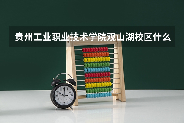 贵州工业职业技术学院观山湖校区什么时候学生出来实习