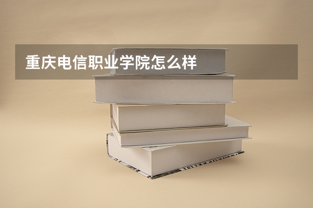 重庆电信职业学院怎么样