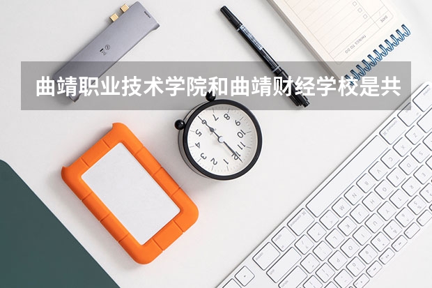 曲靖职业技术学院和曲靖财经学校是共用一个学校吗