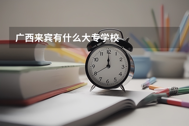 广西来宾有什么大专学校