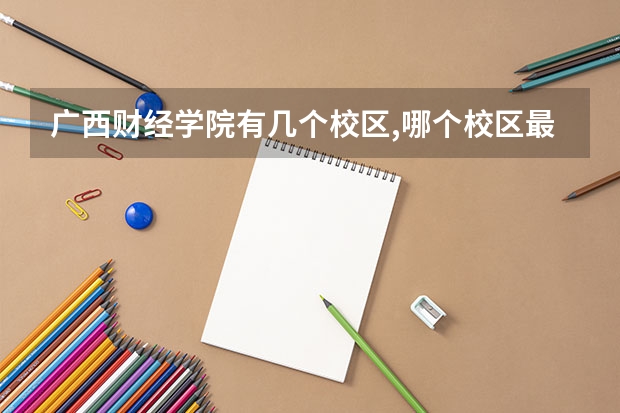 广西财经学院有几个校区,哪个校区最好及各校区介绍