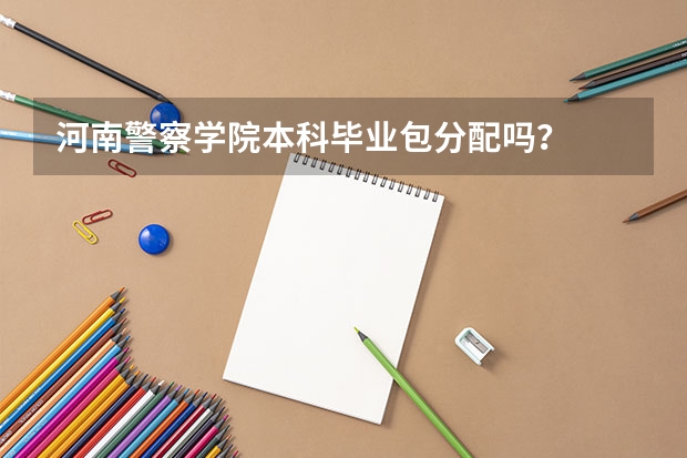 河南警察学院本科毕业包分配吗？