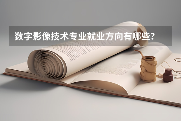数字影像技术专业就业方向有哪些？