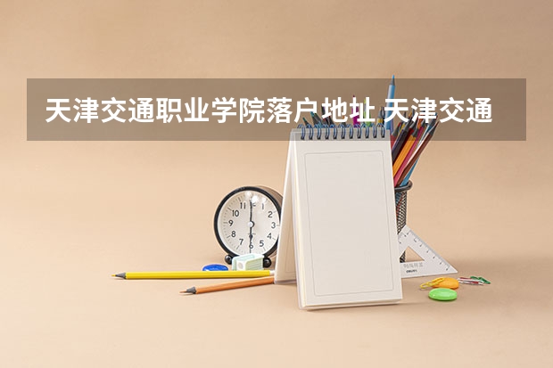 天津交通职业学院落户地址 天津交通学院的地址