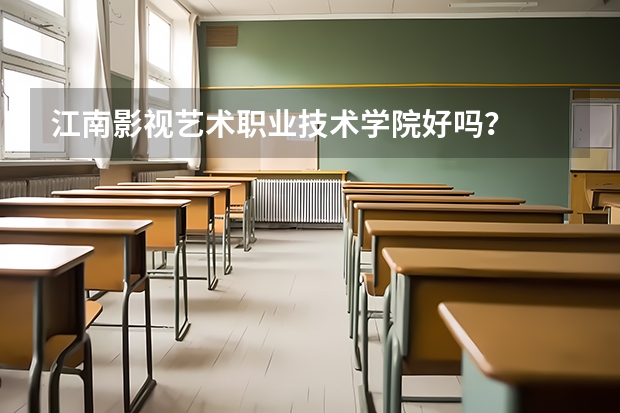 江南影视艺术职业技术学院好吗？