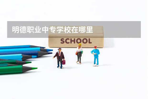 明德职业中专学校在哪里