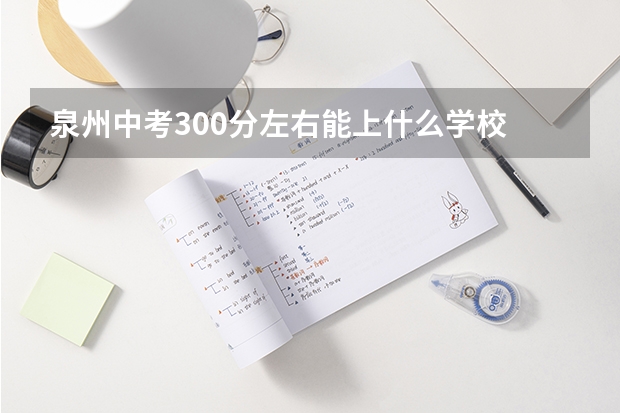 泉州中考300分左右能上什么学校