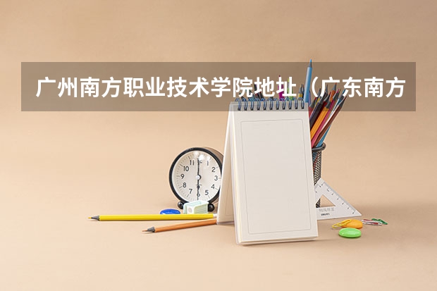 广州南方职业技术学院地址（广东南方职业学院普通高校招生简章,招生专业）