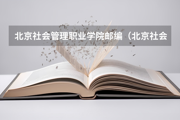 北京社会管理职业学院邮编（北京社会管理职业学院在哪?）