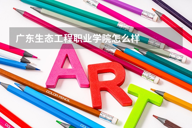 广东生态工程职业学院怎么样