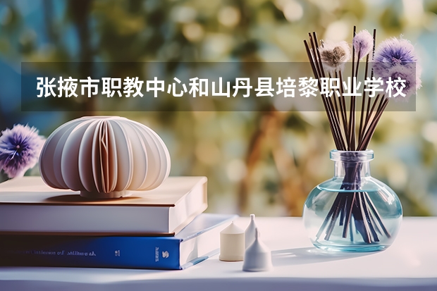 张掖市职教中心和山丹县培黎职业学校哪个更好一点