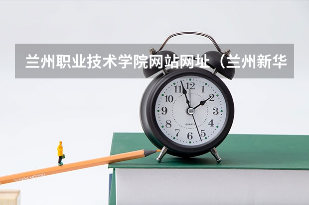 兰州职业技术学院网站网址（兰州新华互联网中等职业学校地址在哪电话官网网址）