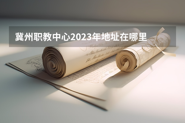 冀州职教中心2023年地址在哪里