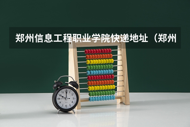 郑州信息工程职业学院快递地址（郑州信息工程职业学院获嘉校区地址）