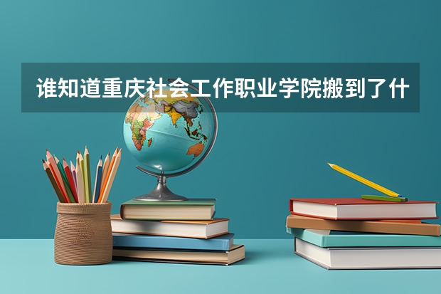 谁知道重庆社会工作职业学院搬到了什么地方?