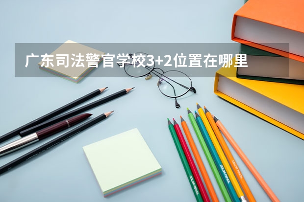 广东司法警官学校3+2位置在哪里