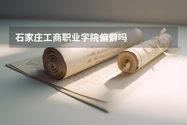 石家庄工商职业学院偏僻吗