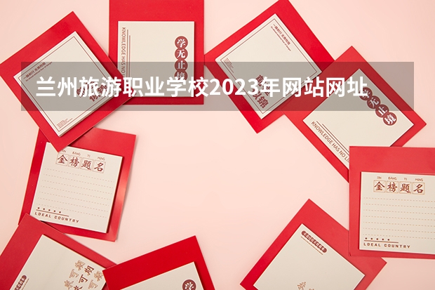 兰州旅游职业学校2023年网站网址 兰州现代职业学院地址