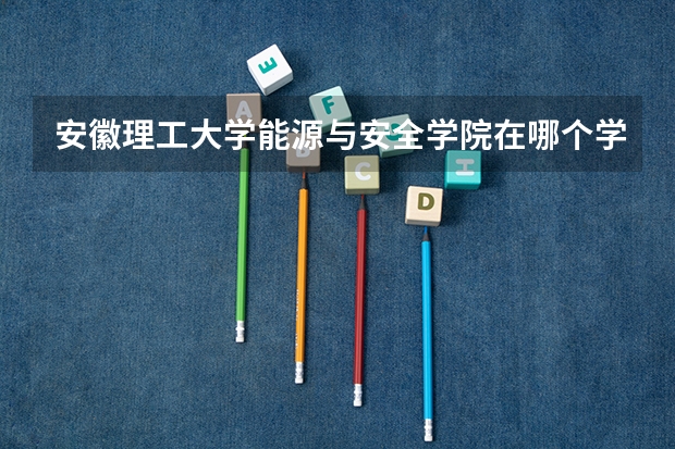 安徽理工大学能源与安全学院在哪个学院