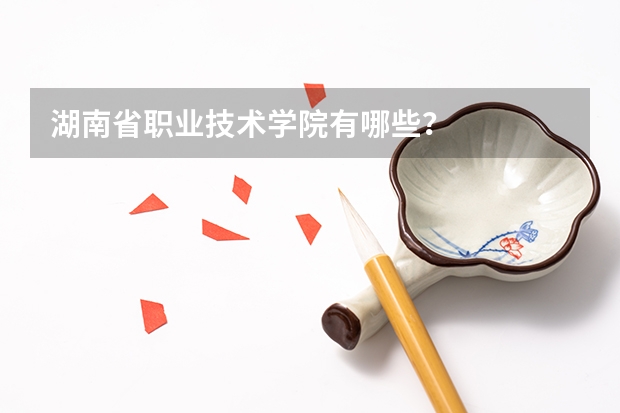 湖南省职业技术学院有哪些？