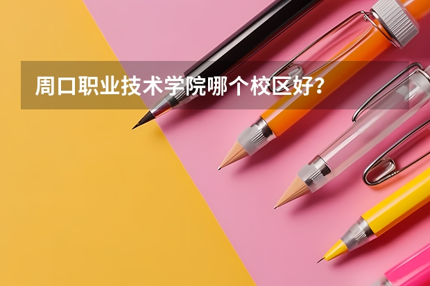 周口职业技术学院哪个校区好？