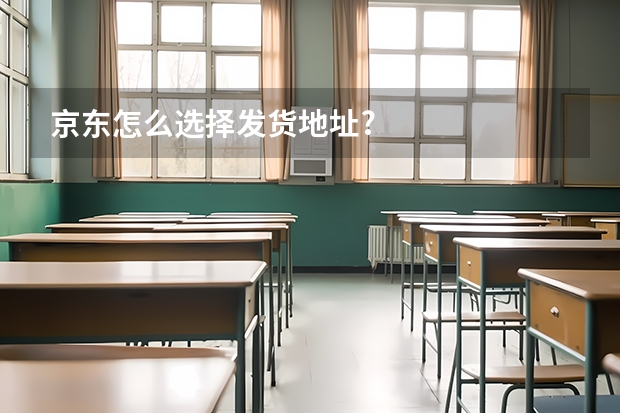 京东怎么选择发货地址?