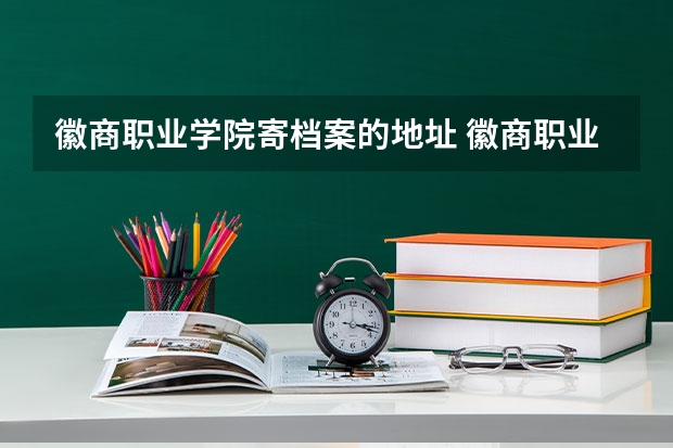 徽商职业学院寄档案的地址 徽商职业学院地址