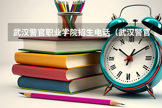 武汉警官职业学院招生电话（武汉警官职业学院招生办电话）