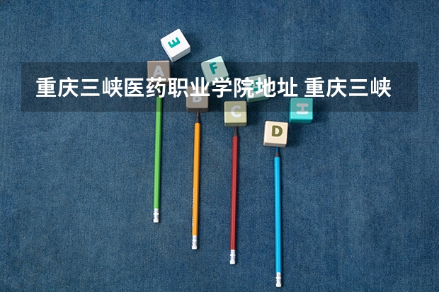 重庆三峡医药职业学院地址 重庆三峡医药高等专科学校邮编
