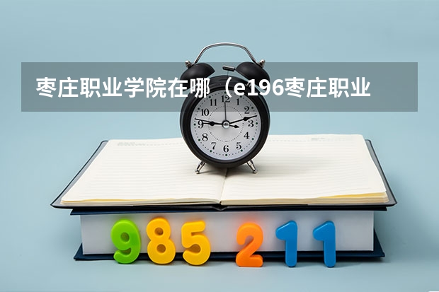 枣庄职业学院在哪（e196枣庄职业学院地址）