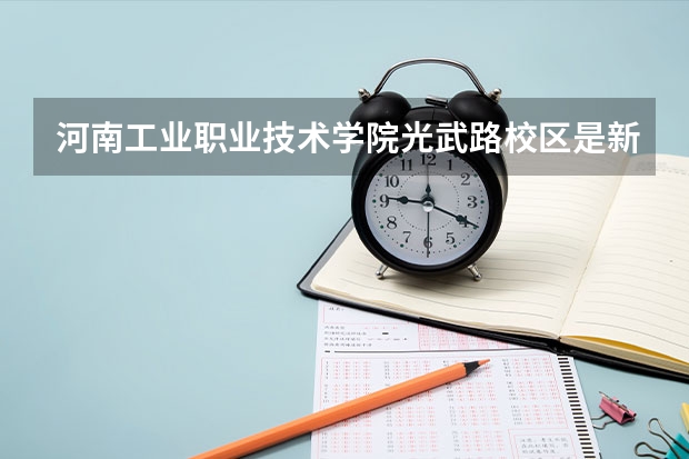 河南工业职业技术学院光武路校区是新校区吗