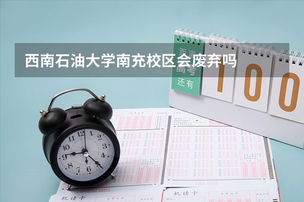 西南石油大学南充校区会废弃吗